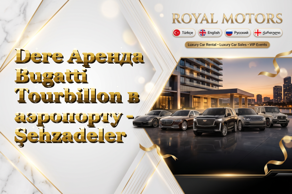 Dere Аренда Bugatti Tourbillon в аэропорту - Şehzadeler