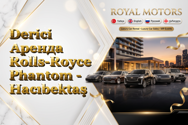 Derici Аренда Rolls-Royce Phantom - Hacıbektaş