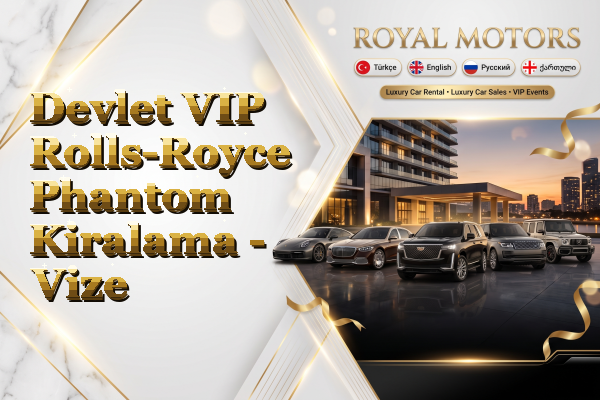 Devlet VIP Rolls-Royce Phantom Kiralama - Vize