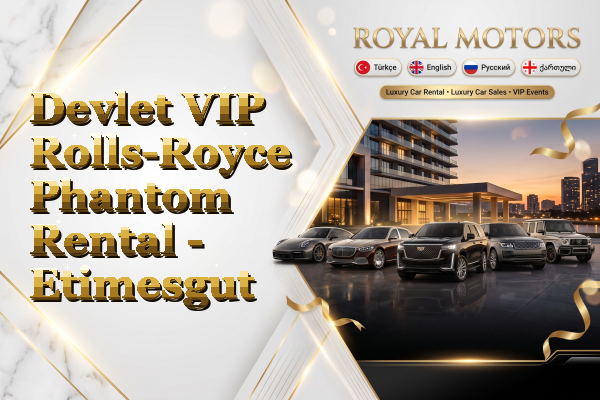 Devlet VIP Rolls-Royce Phantom Rental - Etimesgut