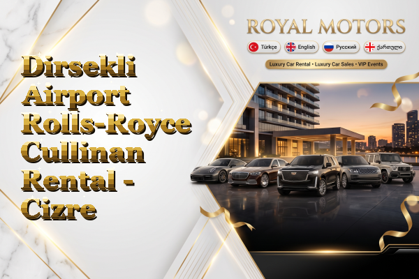 Dirsekli Airport Rolls-Royce Cullinan Rental - Cizre