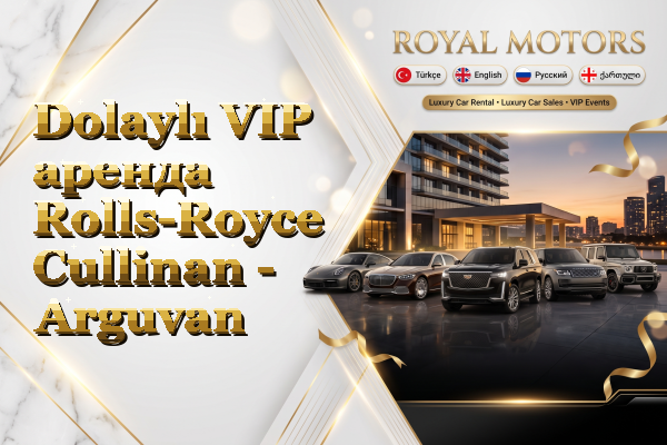 Dolaylı VIP аренда Rolls-Royce Cullinan - Arguvan