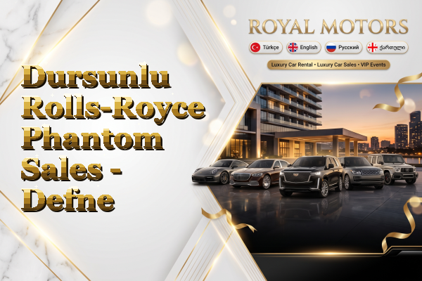 Dursunlu Rolls-Royce Phantom Sales - Defne
