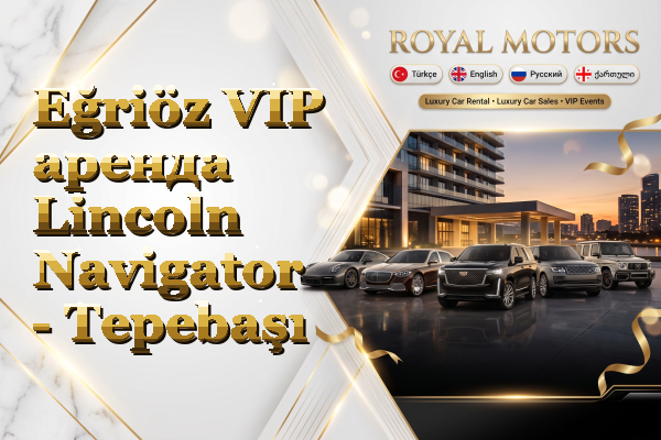 Eğriöz VIP аренда Lincoln Navigator - Tepebaşı