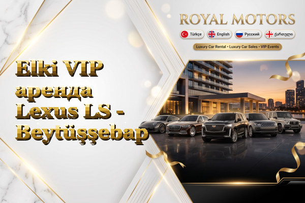 Elki VIP аренда Lexus LS - Beytüşşebap