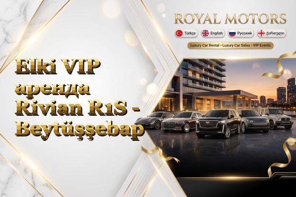 Elki VIP аренда Rivian R1S - Beytüşşebap