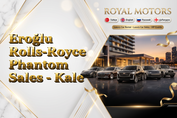 Eroğlu Rolls-Royce Phantom Sales - Kale