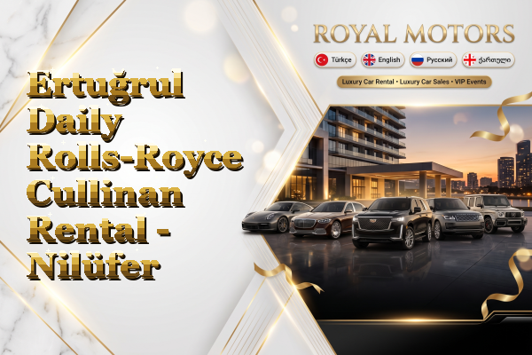Ertuğrul Daily Rolls-Royce Cullinan Rental - Nilüfer