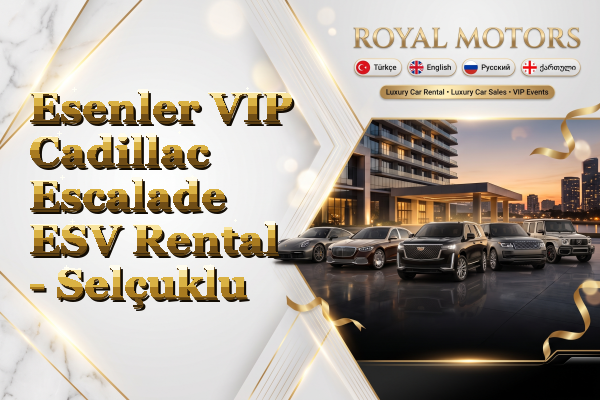 Esenler VIP Cadillac Escalade ESV Rental - Selçuklu