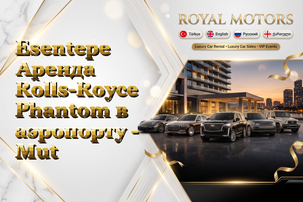 Esentepe Аренда Rolls-Royce Phantom в аэропорту - Mut