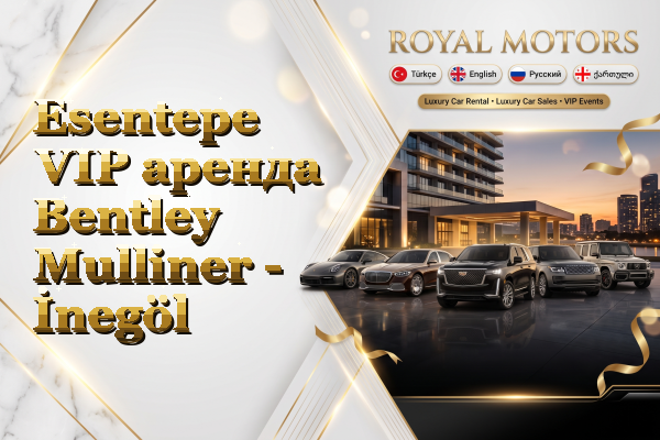 Esentepe VIP аренда Bentley Mulliner - İnegöl