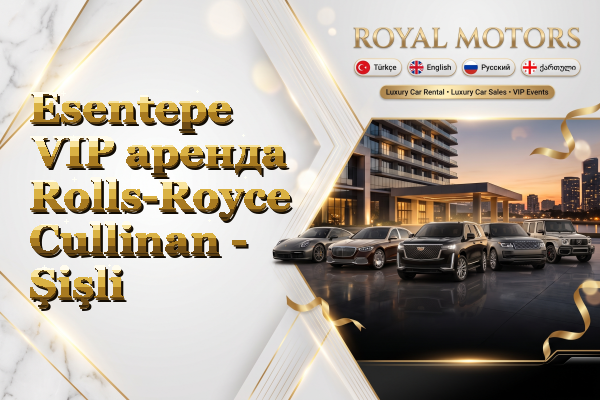 Esentepe VIP аренда Rolls-Royce Cullinan - Şişli