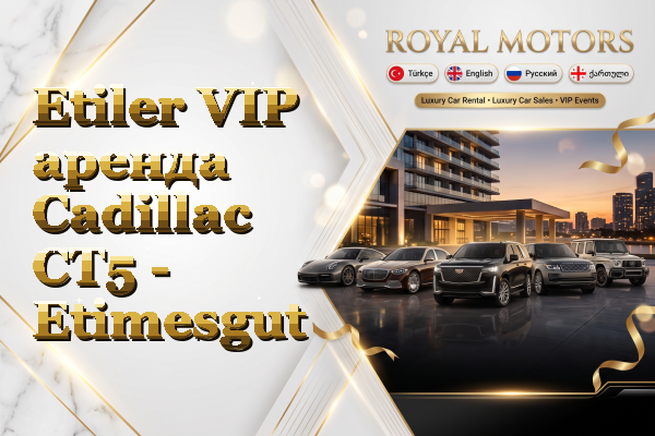 Etiler VIP аренда Cadillac CT5 - Etimesgut