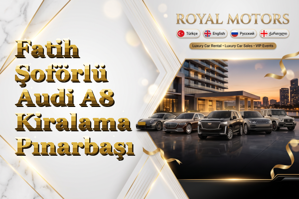 Fatih Şoförlü Audi A8 Kiralama - Pınarbaşı