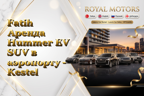 Fatih Аренда Hummer EV SUV в аэропорту - Kestel