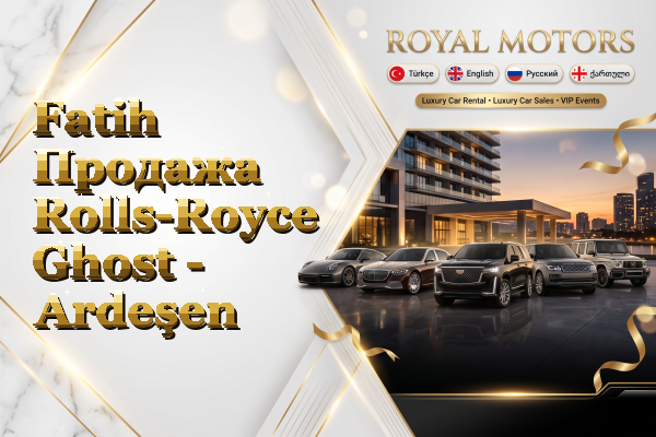 Fatih Продажа Rolls-Royce Ghost - Ardeşen