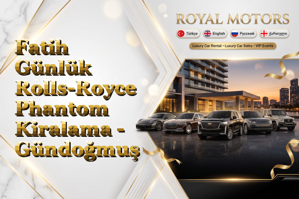 Fatih Günlük Rolls-Royce Phantom Kiralama - Gündoğmuş