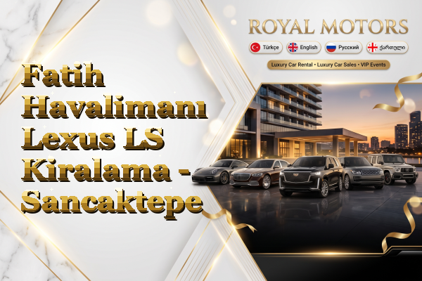 Fatih Havalimanı Lexus LS Kiralama - Sancaktepe