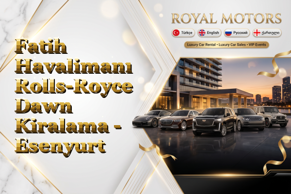 Fatih Havalimanı Rolls-Royce Dawn Kiralama - Esenyurt