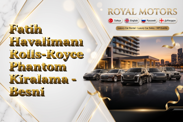Fatih Havalimanı Rolls-Royce Phantom Kiralama - Besni