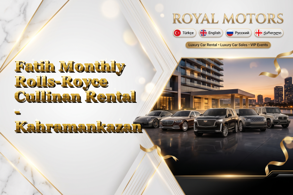 Fatih Monthly Rolls-Royce Cullinan Rental - Kahramankazan