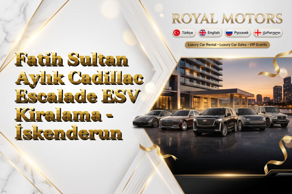 Fatih Sultan Aylık Cadillac Escalade ESV Kiralama - İskenderun