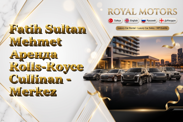 Fatih Sultan Mehmet Аренда Rolls-Royce Cullinan - Merkez
