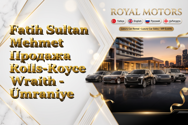 Fatih Sultan Mehmet Продажа Rolls-Royce Wraith - Ümraniye