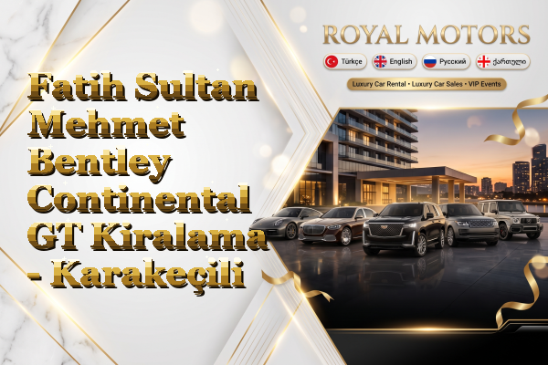 Fatih Sultan Mehmet Bentley Continental GT Kiralama - Karakeçili
