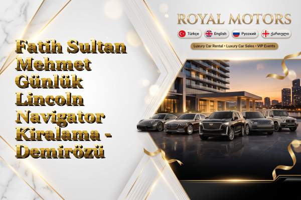 Fatih Sultan Mehmet Günlük Lincoln Navigator Kiralama - Demirözü