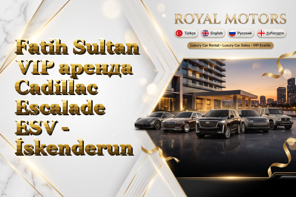 Fatih Sultan VIP аренда Cadillac Escalade ESV - İskenderun