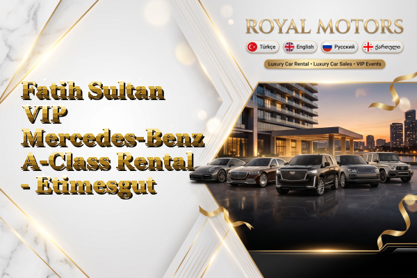Fatih Sultan VIP Mercedes-Benz A-Class Rental - Etimesgut
