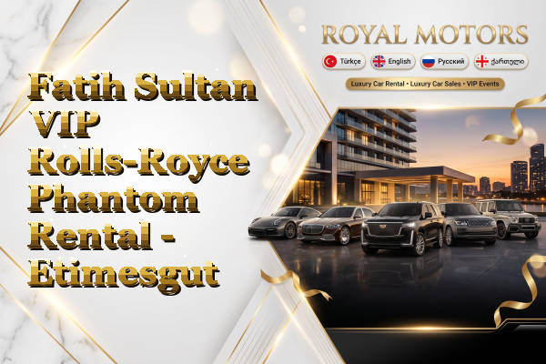 Fatih Sultan VIP Rolls-Royce Phantom Rental - Etimesgut