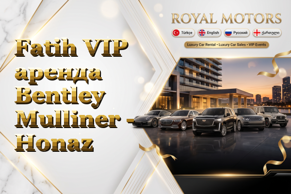 Fatih VIP аренда Bentley Mulliner - Honaz