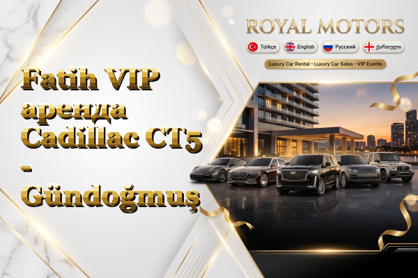 Fatih VIP аренда Cadillac CT5 - Gündoğmuş