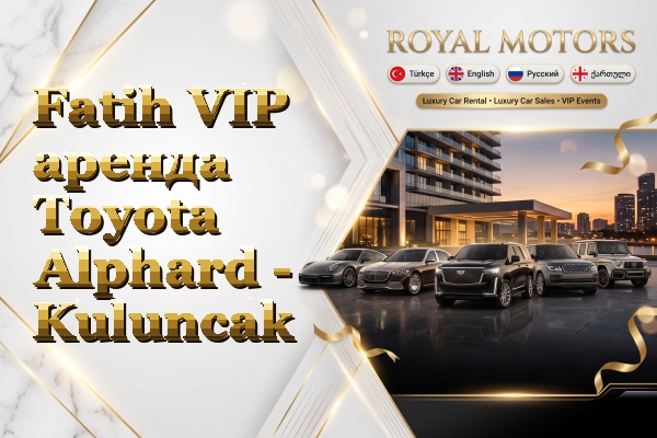 Fatih VIP аренда Toyota Alphard - Kuluncak