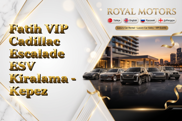 Fatih VIP Cadillac Escalade ESV Kiralama - Kepez