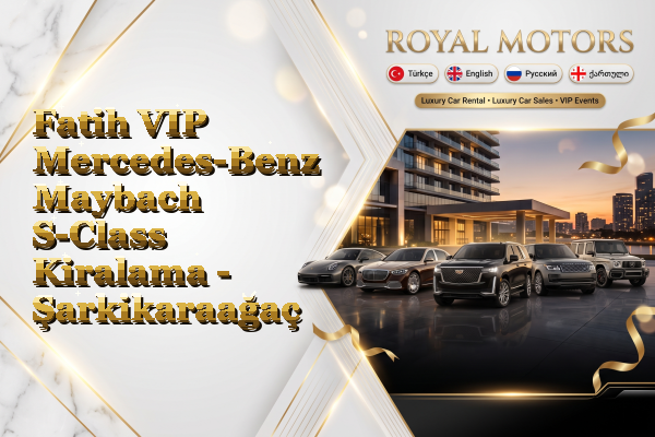 Fatih VIP Mercedes-Benz Maybach S-Class Kiralama - Şarkikaraağaç