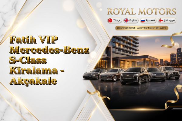 Fatih VIP Mercedes-Benz S-Class Kiralama - Akçakale