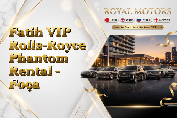 Fatih VIP Rolls-Royce Phantom Rental - Foça