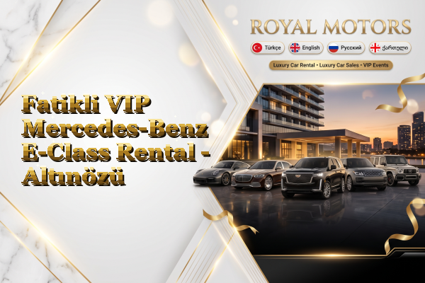 Fatikli VIP Mercedes-Benz E-Class Rental - Altınözü