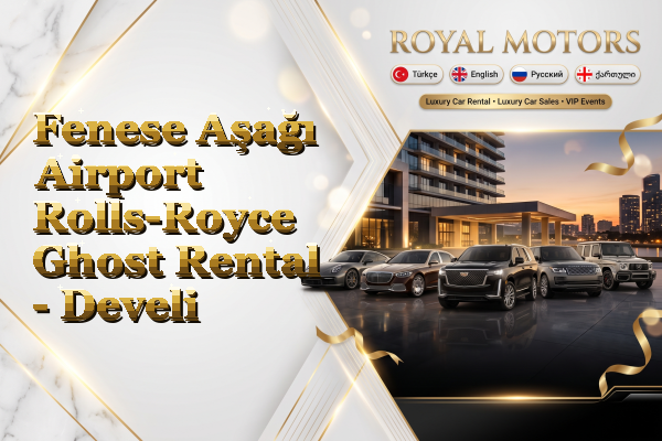 Fenese Aşağı Airport Rolls-Royce Ghost Rental - Develi