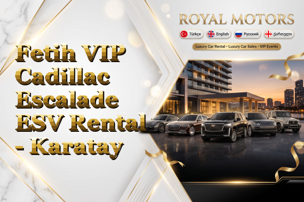 Fetih VIP Cadillac Escalade ESV Rental - Karatay