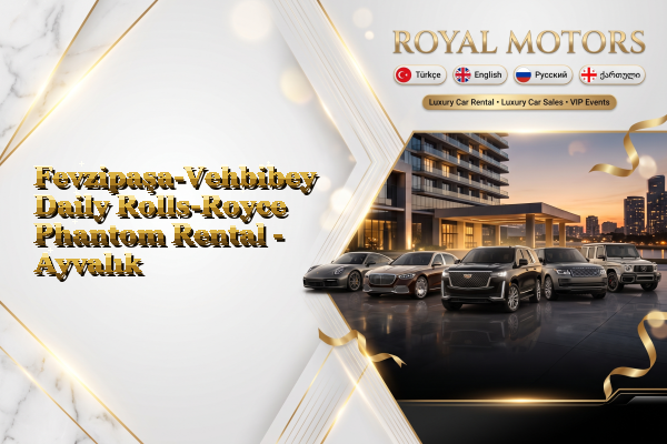 Fevzipaşa-Vehbibey Daily Rolls-Royce Phantom Rental - Ayvalık