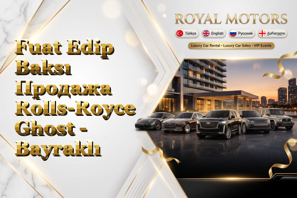 Fuat Edip Baksı Продажа Rolls-Royce Ghost - Bayraklı