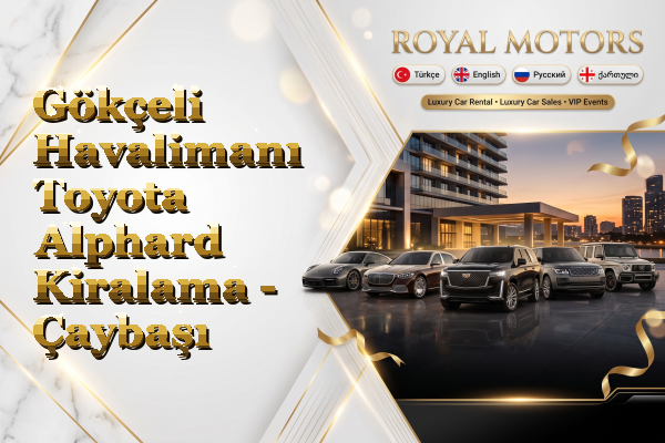 Gökçeli Havalimanı Toyota Alphard Kiralama - Çaybaşı