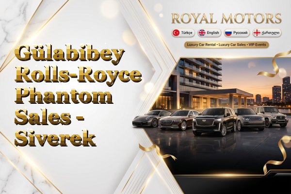 Gülabibey Rolls-Royce Phantom Sales - Siverek