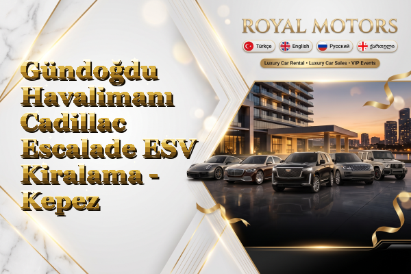 Gündoğdu Havalimanı Cadillac Escalade ESV Kiralama - Kepez