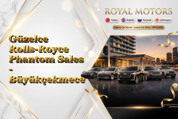 Güzelce Rolls-Royce Phantom Sales - Büyükçekmece