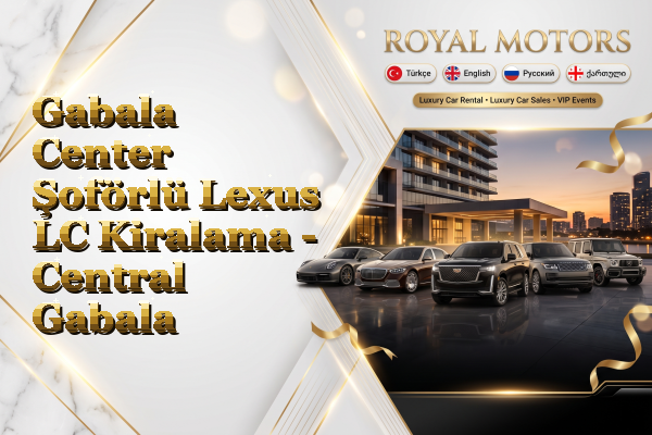 Gabala Center Şoförlü Lexus LC Kiralama - Central Gabala